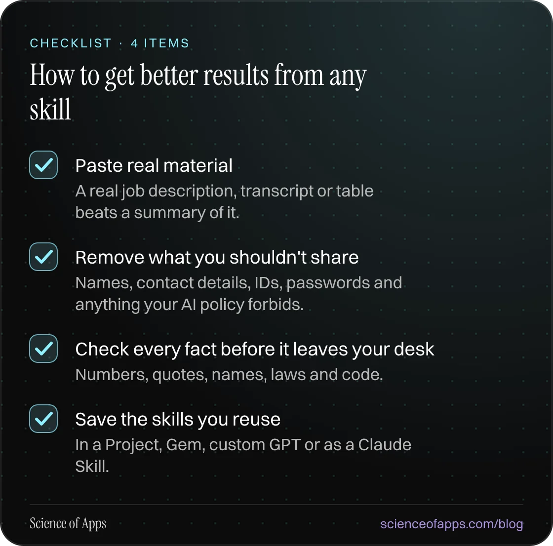 Checklist: How to get better results from any skill — Paste real material; Remove what you shouldn't share; Check every fact before it leaves your desk; Save the skills you reuse.