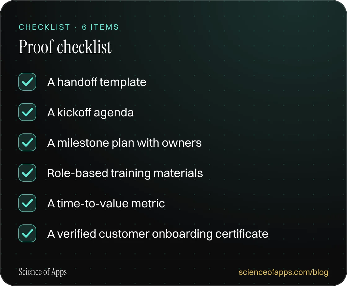 Checklist: Proof checklist — A handoff template; A kickoff agenda; A milestone plan with owners; Role-based training materials; A time-to-value metric; A verified customer onboarding certificate.