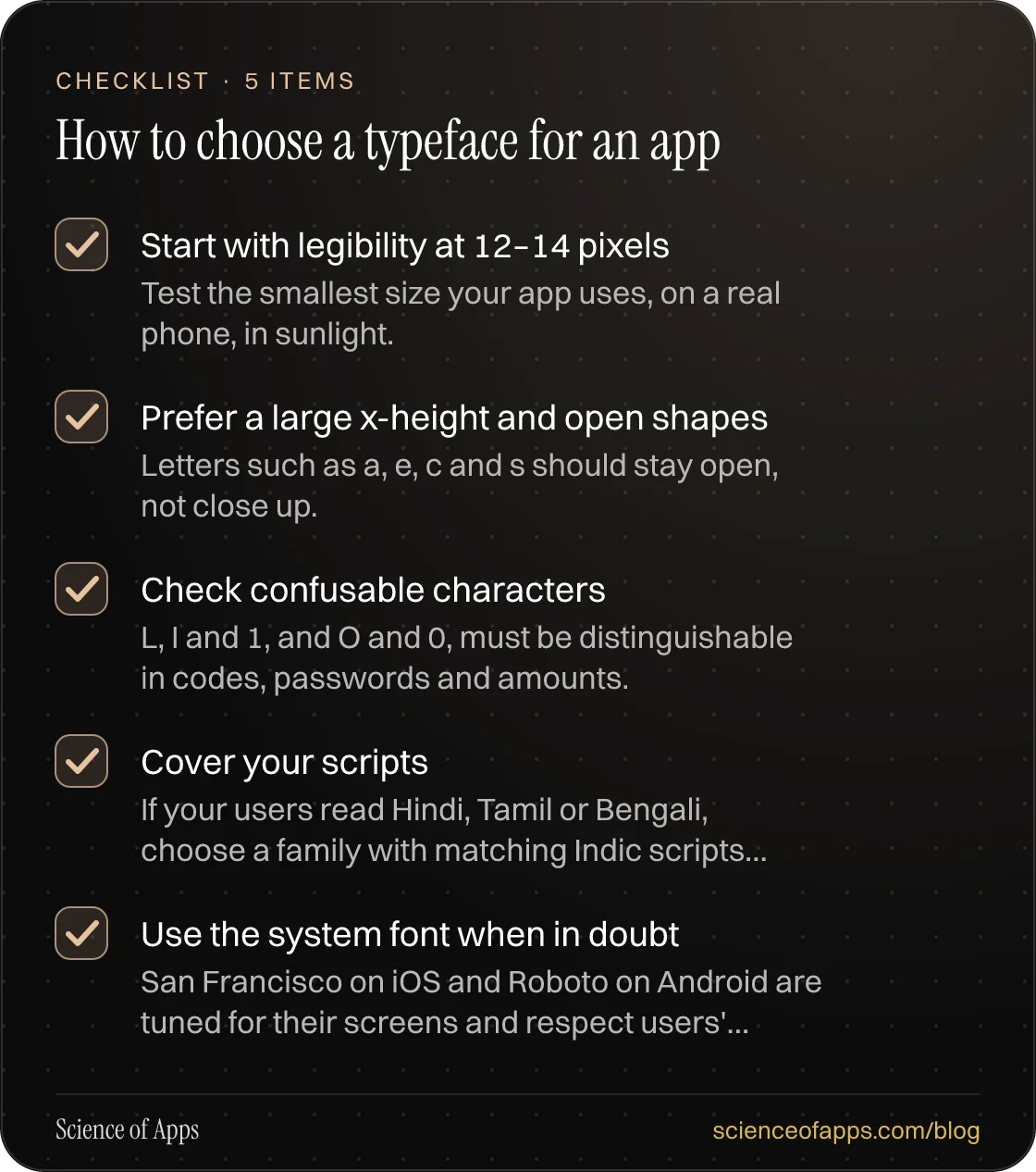 Checklist: How to choose a typeface for an app — Start with legibility at 12–14 pixels; Prefer a large x-height and open shapes; Check confusable characters; Cover your scripts; Use the system font when in doubt.