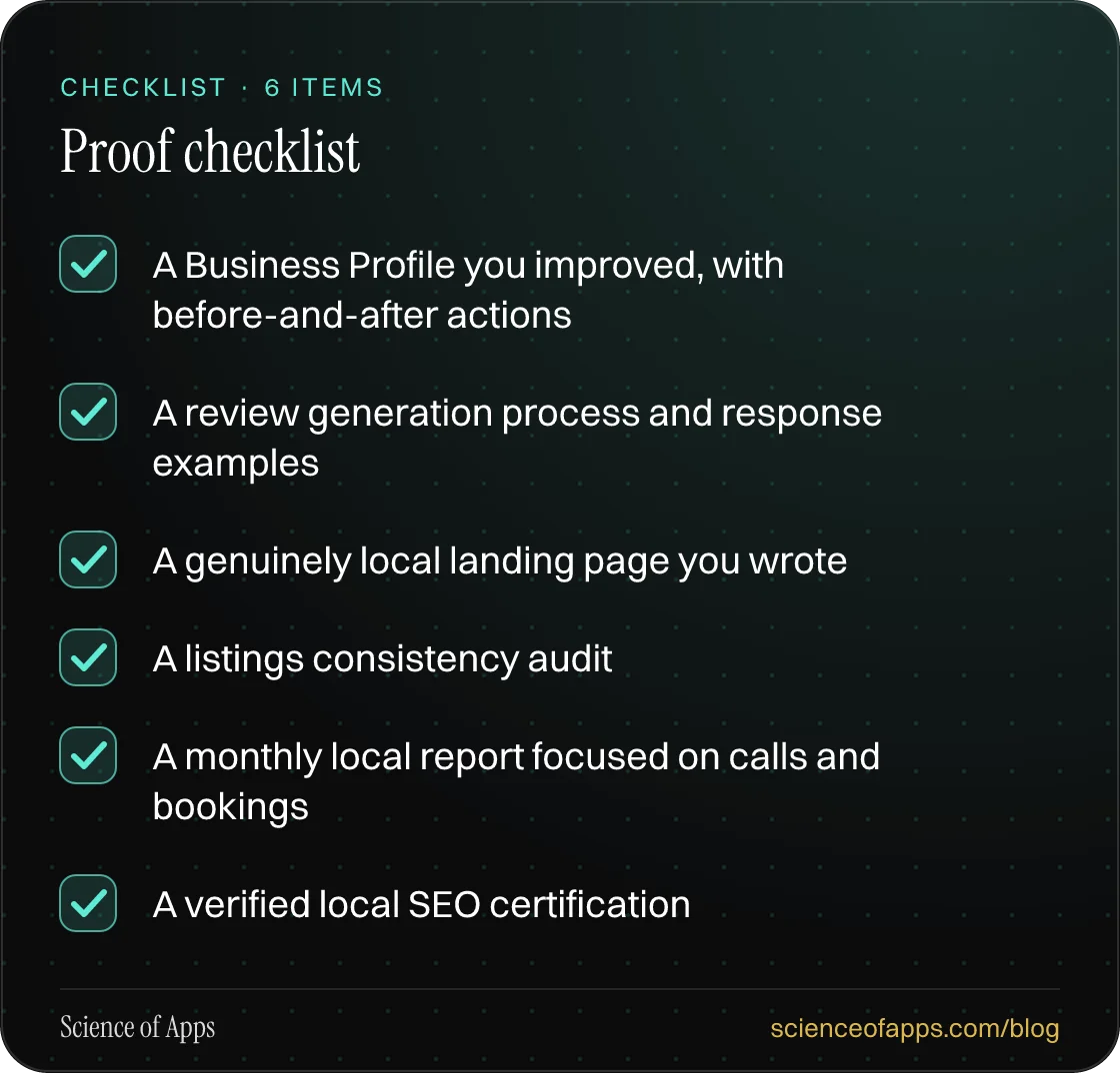 Checklist: Proof checklist — A Business Profile you improved, with before-and-after actions; A review generation process and response examples; A genuinely local landing page you wrote; A listings consistency audit; A monthly local report focused on calls and bookings; A verified local SEO certifica