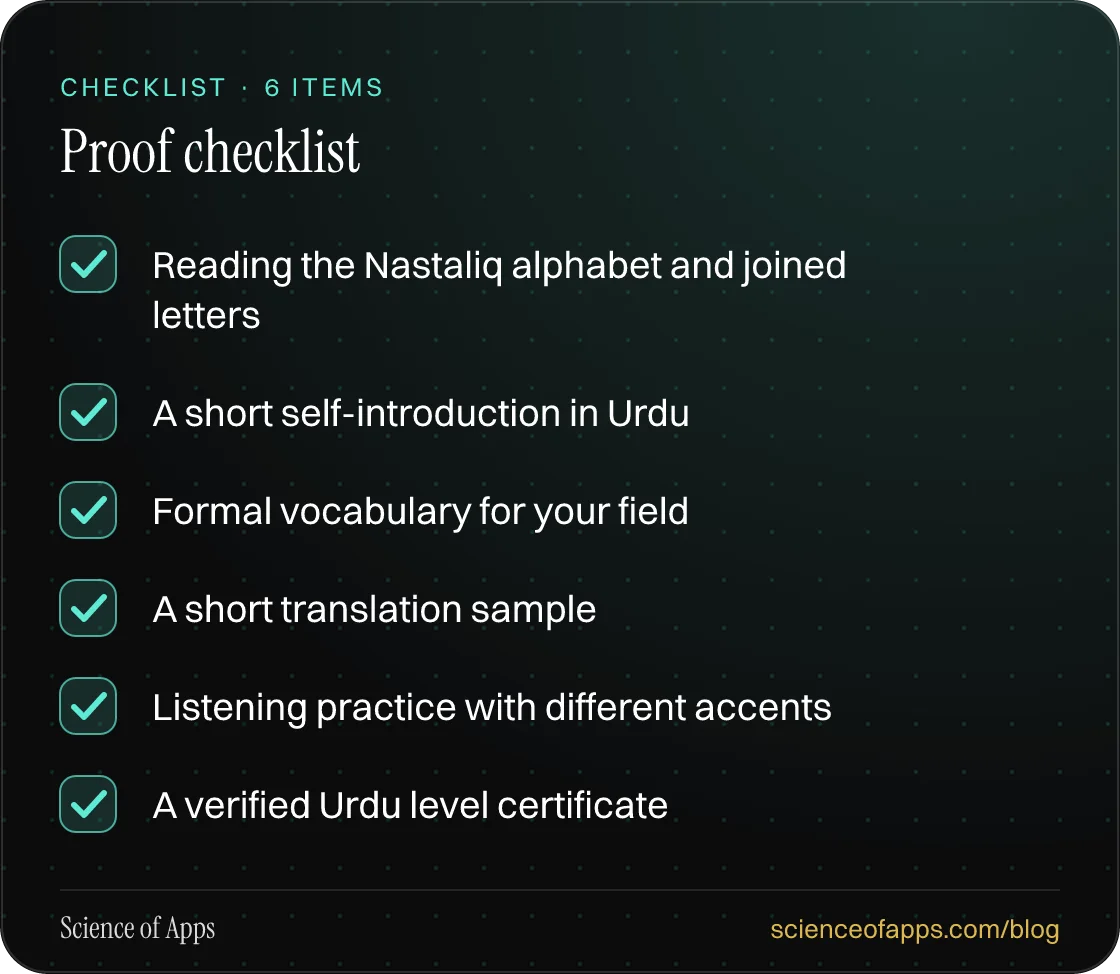 Checklist: Proof checklist — Reading the Nastaliq alphabet and joined letters; A short self-introduction in Urdu; Formal vocabulary for your field; A short translation sample; Listening practice with different accents; A verified Urdu level certificate.