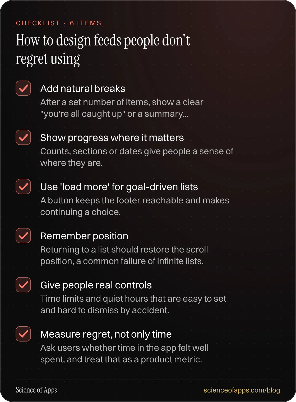 Checklist: How to design feeds people don't regret using — Add natural breaks; Show progress where it matters; Use 'load more' for goal-driven lists; Remember position; Give people real controls; Measure regret, not only time.