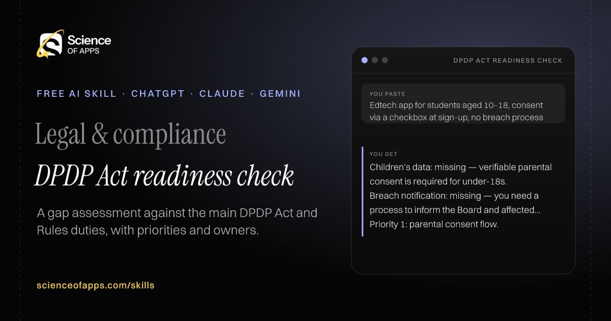 DPDP Act readiness check AI skill for Compliance / privacy officer (India): you paste "Edtech app for students aged 10–18, consent via a checkbox at sign-up, no breach process" and get "Children's data: missing — verifiable parental consent is required for under-18s."