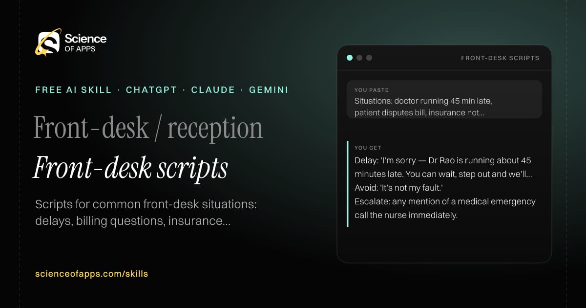 Front-desk scripts AI skill for Front-desk / reception: you paste "Situations: doctor running 45 min late, patient disputes bill, insurance not accepted" and get "Delay: 'I'm sorry — Dr Rao is running about 45 minutes late. You can wait, step out and we'll call you, or rebook at no charge.'"