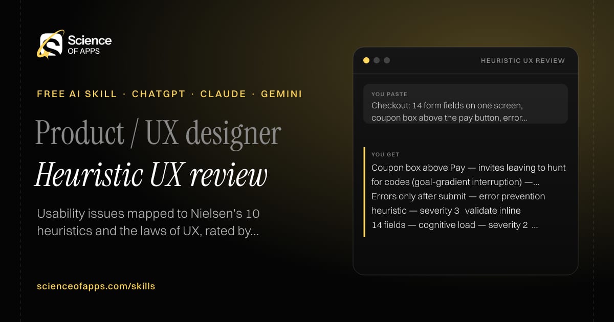 Heuristic UX review AI skill for Product / UX designer: you paste "Checkout: 14 form fields on one screen, coupon box above the pay button, error messages only after submit" and get "Coupon box above Pay — invites leaving to hunt for codes (goal-gradient interruption) — severity 3"