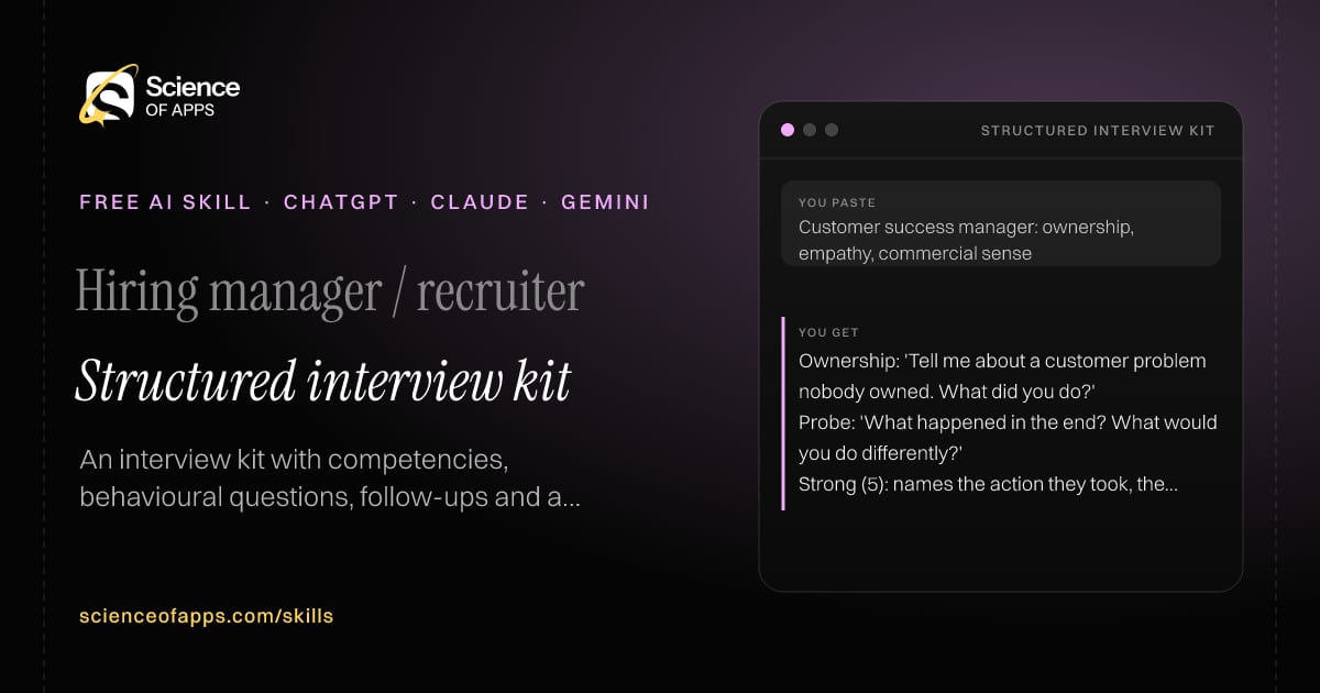Structured interview kit AI skill for Hiring manager / recruiter: you paste "Customer success manager: ownership, empathy, commercial sense" and get "Ownership: 'Tell me about a customer problem nobody owned. What did you do?'"